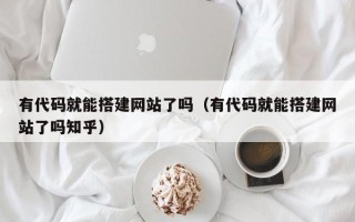 沂源有代码就能搭建网站了吗（有代码就能搭建网站了吗知乎）