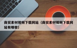 沂源商贸素材视频下载网站（商贸素材视频下载网站有哪些）