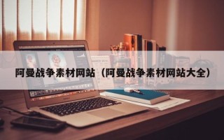 沂源阿曼战争素材网站（阿曼战争素材网站大全）