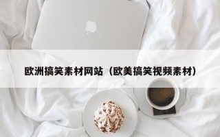 沂源欧洲搞笑素材网站（欧美搞笑视频素材）
