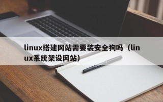 沂源linux搭建网站需要装安全狗吗（linux系统架设网站）