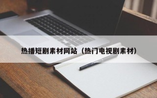 沂源热播短剧素材网站（热门电视剧素材）