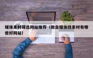 沂源媒体素材筛选网站推荐（做自媒体找素材有哪些好网站）