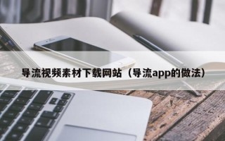 沂源导流视频素材下载网站（导流app的做法）