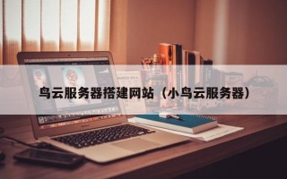 沂源鸟云服务器搭建网站（小鸟云服务器）