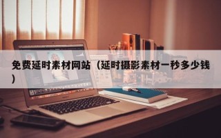 沂源免费延时素材网站（延时摄影素材一秒多少钱）