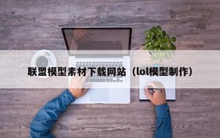 沂源联盟模型素材下载网站（lol模型制作）