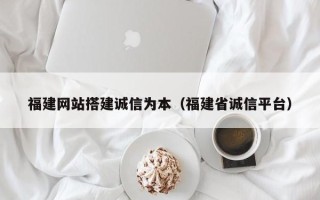 沂源福建网站搭建诚信为本（福建省诚信平台）