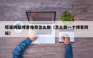 沂源搭建网站博客推荐怎么做（怎么做一个博客网站）
