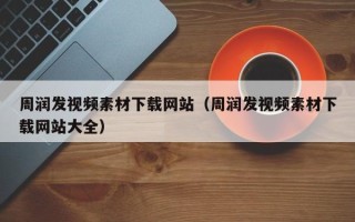 沂源周润发视频素材下载网站（周润发视频素材下载网站大全）