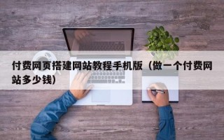 沂源付费网页搭建网站教程手机版（做一个付费网站多少钱）