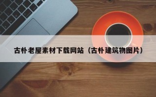 沂源古朴老屋素材下载网站（古朴建筑物图片）