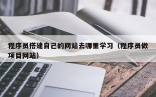 沂源程序员搭建自己的网站去哪里学习（程序员做项目网站）