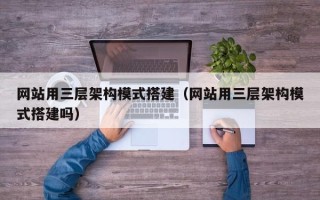 沂源网站用三层架构模式搭建（网站用三层架构模式搭建吗）